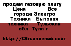продам газовую плиту. › Цена ­ 10 000 - Все города Электро-Техника » Бытовая техника   . Тульская обл.,Тула г.